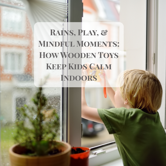 Rains, Play, & Mindful Moments: How Wooden Toys Keep Kids Calm Indoors